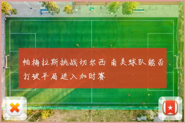 帕梅拉斯挑战切尔西 南美球队能否打破平局进入加时赛