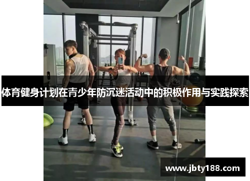 体育健身计划在青少年防沉迷活动中的积极作用与实践探索